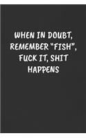 When in Doubt, Remember "fish", Fuck It, Shit Happens: Sarcastic Humor Blank Lined Journal - Funny Black Cover Gift Notebook