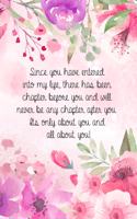 Since you have entered into my life, there has been chapter before you and will never be any chapter after you. Its only about you and all about you!