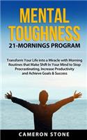 Mental Toughness: 21 Mornings Program: Transform Your Life into a Miracle with Morning Routines That Make a Shift in Your Mind to Stop Procrastinating, Increase Produ