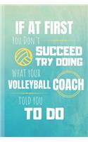 If At First You Don't Succeed Try Doing What Your Volleyball Coach Told You To Do: Volleyball Journal & Sport Notebook Motivation Quotes - Diary To Write In (110 Lined Pages, 6 x 9 in) Gift For Fans, Coach, School, Students, Teache
