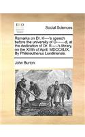 Remarks on Dr. K----'s Speech Before the University of O-------D, at the Dedication of Dr. R-----'s Library, on the XIIIth of April, MDCCXLIX. by Phileleutherus Londinensis.