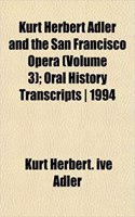 Kurt Herbert Adler and the San Francisco Opera (Volume 3); Oral History Transcripts 1994