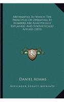 Arithmetio, in Which the Principles of Operating by Numbers Are Analytically Explained, and Synthetically Applied (1831)