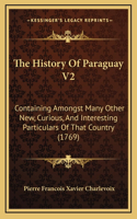 The History Of Paraguay V2: Containing Amongst Many Other New, Curious, And Interesting Particulars Of That Country (1769)