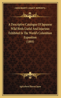 A Descriptive Catalogue Of Japanese Wild Birds Useful And Injurious Exhibited In The World's Columbian Exposition (1893)