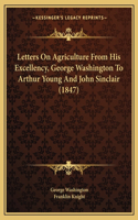 Letters On Agriculture From His Excellency, George Washington To Arthur Young And John Sinclair (1847)