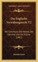 Das Englische Verwaltungsrecht V2: Mit Einschluss Des Heeres, Der Gerichte Und Der Kirche (1867)(German)