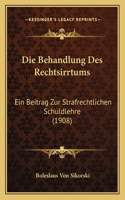 Die Behandlung Des Rechtsirrtums: Ein Beitrag Zur Strafrechtlichen Schuldlehre (1908)