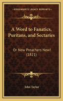 A Word to Fanatics, Puritans, and Sectaries: Or New Preachers New! (1821)