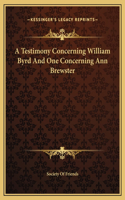 A Testimony Concerning William Byrd And One Concerning Ann Brewster