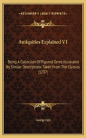 Antiquities Explained V1: Being A Collection Of Figured Gems Illustrated By Similar Descriptions Taken From The Classics (1737)