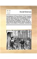 An Abstract of Those Parts of the Custom of the Viscounty and Provostship of Paris, Which Were Received and Practised in the Province of Quebec, in the Time of the French Government. Drawn Up by a Select Committee of Canadian Gentlemen