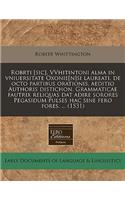 Robrti [sic], Vvhitintoni Alma in Vniuersitate Oxonie[n]si Laureati, de Octo Partibus Orationis, Aeditio Authoris Distichon. Grammaticae Fautrix Reliquas DAT Adire Sorores Pegasidum Pulses Hac Sine Fero Fores. ... (1531)