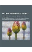 Luther Burbank; His Methods and Discoveries and Their Practical Application Volume 1