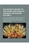 The Secret History of the Court and Reign of Charles the Second Volume 2; To Which Are Added Introductory Sketches of the Preceding Period from the AC