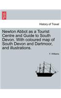 Newton Abbot as a Tourist Centre and Guide to South Devon. with Coloured Map of South Devon and Dartmoor, and Illustrations.: (English)
