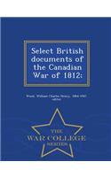 Select British Documents of the Canadian War of 1812; - War College Series: (English)