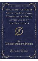 Woodcraft or Hawks about the Dovecote; A Story of the South at the Close of the Revolution (Classic Reprint): (English)