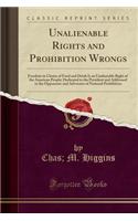 Unalienable Rights and Prohibition Wrongs: Freedom in Choice of Food and Drink Is an Unalienable Right of the American People; Dedicated to the Presid