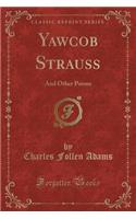 Yawcob Strauss: And Other Poems (Classic Reprint)