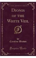 Dionis of the White Veil (Classic Reprint)