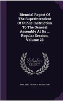 Biennial Report of the Superintendent of Public Instruction to the General Assembly at Its ... Regular Session, Volume 23