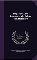 Disp. Theol. de Praepostera in Rebus Fidei Moralitate
