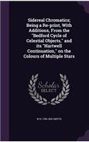 Sidereal Chromatics; Being a Re-Print, with Additions, from the Bedford Cycle of Celestial Objects, and Its Hartwell Continuation, on the Colours of Multiple Stars