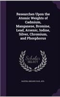 Researches Upon the Atomic Weights of Cadmium, Manganese, Bromine, Lead, Arsenic, Iodine, Silver, Chromium, and Phosphorus