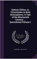Sydney Clifton, or, Vicissitudes in Both Hemispheres. A Tale of the Nineteenth Century ... [microform] Volume 1
