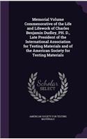 Memorial Volume Commenorative of the Life and Lifework of Charles Benjamin Dudley, PH. D., Late President of the International Association for Testing Materials and of the American Society for Testing Materials