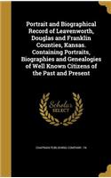 Portrait and Biographical Record of Leavenworth, Douglas and Franklin Counties, Kansas. Containing Portraits, Biographies and Genealogies of Well Known Citizens of the Past and Present