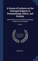 A Course of Lectures on the Principal Subjects in Pneumatology, Ethics, and Divinity: With References to the Most Considerable Authors on Each Subject; Volume 2