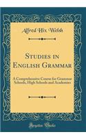 Studies in English Grammar: A Comprehensive Course for Grammar Schools, High Schools and Academies (Classic Reprint)