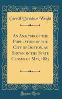 An Analysis of the Population of the City of Boston, as Shown in the State Census of May, 1885 (Classic Reprint)