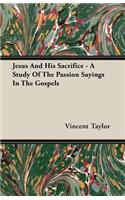 Jesus And His Sacrifice - A Study Of The Passion Sayings In The Gospels