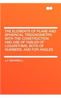 The Elements of Plane and Spherical Trigonometry; With the Construction and Use of Tables of Logarithms, Both of Numbers, and for Angles