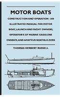 Motor Boats - Construction and Operation - An Illustrated Manual for Motor Boat, Launch and Yacht Owners, Operator's of Marine Gasolene Engines, and Amateur Boat-Builders
