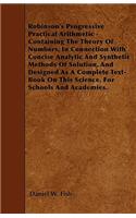 Robinson's Progressive Practical Arithmetic - Containing The Theory Of Numbers, In Connection With Concise Analytic And Synthetic Methods Of Solution, And Designed As A Complete Text-Book On This Science. For Schools And Academies.