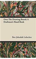 Over The Drawing Board; A Draftmen's Hand Book