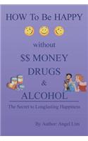 How to Be Happy Without Money, Drugs or Alcohol: The Secrets to a Longlasting Happiness(English)