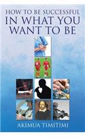 How to Be Successful in What You Want to Be: (English)