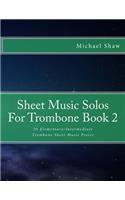Sheet Music Solos For Trombone Book 2: 20 Elementary/Intermediate Trombone Sheet Music Pieces(2 Sheet Music Solos for Trombone)