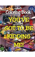 Adult Coloring Book - You've Got to Be Kidding Me!