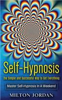 Self-Hypnosis - The Simple and Successful Way to Get Everything: Master Self-Hypnosis in a Weekend