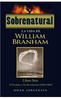 Sobrenatural: La Vida De William Branham: Libro Seis: El Profeta y Su Revelación(Spanish)
