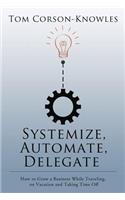 Systemize, Automate, Delegate: How to Grow a Business While Traveling, on Vacation and Taking Time Off