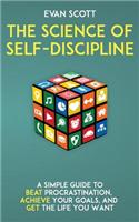 The Science of Self-Discipline: A Simple Guide to Beat Procrastination, Achieve Your Goals, and Get the Life You Want