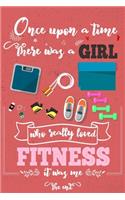 Once Upon A Time There Was A Girl Who Really Loved Fitness It was Me The End: Lined Journal For Girls & Women; Notebook and Diary to Write; Pages of Ruled Lined & Blank Paper / 6"x9" 110 pages