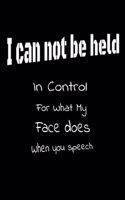 I Can Not be Held in control for what my Face Does when you speech